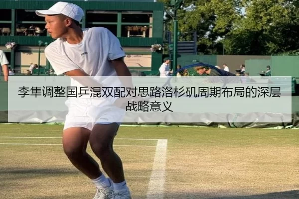 李隼调整国乒混双配对思路洛杉矶周期布局的深层战略意义
